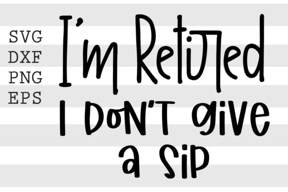 I'm Retired I Don't Give a Sip SVG